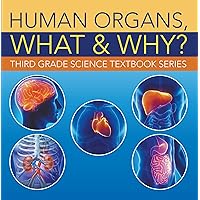 Human Organs, What & Why? : Third Grade Science Textbook Series: 3rd Grade Books - Anatomy (Children's Anatomy & Physiology Books) Human Organs, What & Why? : Third Grade Science Textbook Series: 3rd Grade Books - Anatomy (Children's Anatomy & Physiology Books) Kindle Paperback