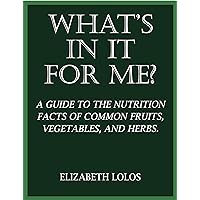 What's In It For Me?: A Guide to the Nutrition Facts of Common Fruits, Vegetables, and Herbs What's In It For Me?: A Guide to the Nutrition Facts of Common Fruits, Vegetables, and Herbs Kindle Paperback