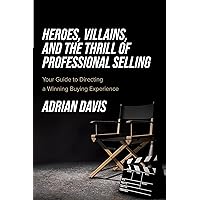 Heroes, Villains, and the Thrill of Professional Selling: Your Guide to Directing a Winning Buying Experience Heroes, Villains, and the Thrill of Professional Selling: Your Guide to Directing a Winning Buying Experience Paperback Kindle