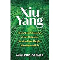 Xiu Yang: The Ancient Chinese Art of Self-Cultivation for a Healthier, Happier, More Balanced Life Xiu Yang: The Ancient Chinese Art of Self-Cultivation for a Healthier, Happier, More Balanced Life Paperback Kindle