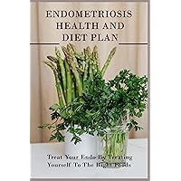 Endometriosis Health And Diet Plan: Treat Your Endo By Treating Yourself To The Right Foods: Endometriosis Weekly Diet Plan