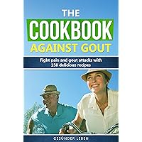 The Cookbook against Gout: Fight pain and gout attacks with 150 delicious recipes The Cookbook against Gout: Fight pain and gout attacks with 150 delicious recipes Kindle Paperback