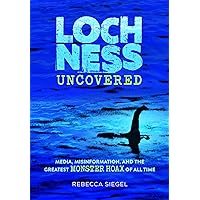 Loch Ness Uncovered: Media, Misinformation, and the Greatest Monster Hoax of All Time Loch Ness Uncovered: Media, Misinformation, and the Greatest Monster Hoax of All Time Hardcover Kindle