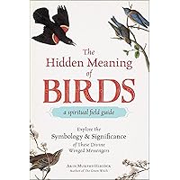 The Hidden Meaning of Birds--A Spiritual Field Guide: Explore the Symbology and Significance of These Divine Winged Messengers The Hidden Meaning of Birds--A Spiritual Field Guide: Explore the Symbology and Significance of These Divine Winged Messengers Paperback Kindle