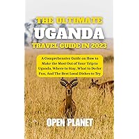 THE ULTIMATE UGANDA TRAVEL GUIDE IN 2023: A Comprehensive Guide on How to Make the Most Out of Your Trip to Uganda, Where to Stay, What to Do for Fun, And The Best Local Dishes to Try THE ULTIMATE UGANDA TRAVEL GUIDE IN 2023: A Comprehensive Guide on How to Make the Most Out of Your Trip to Uganda, Where to Stay, What to Do for Fun, And The Best Local Dishes to Try Kindle Hardcover Paperback