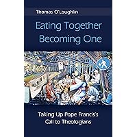 Eating Together, Becoming One: Taking Up Pope Francis's Call to Theologians Eating Together, Becoming One: Taking Up Pope Francis's Call to Theologians Paperback Kindle