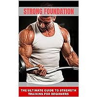 Strong Foundations The Ultimate Guide to Strength Training for Beginners Strong Foundations The Ultimate Guide to Strength Training for Beginners Kindle