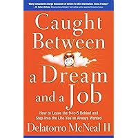 Caught Between a Dream and a Job: How to Leave the 9 to-5 Behind and Step Into the Life You've Always Wanted by Delatorro McNea II (2008-02-01) Caught Between a Dream and a Job: How to Leave the 9 to-5 Behind and Step Into the Life You've Always Wanted by Delatorro McNea II (2008-02-01) Paperback Hardcover