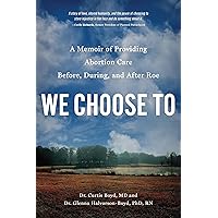 We Choose To: A Memoir of Providing Abortion Care Before, During, and After Roe We Choose To: A Memoir of Providing Abortion Care Before, During, and After Roe Kindle Paperback