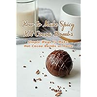 How to Make Spicy Hot Cocoa Bombs: Simple Ways To Make Hot Cocoa Bombs at Home: Create Hot Chocolate Bombs by Yourself How to Make Spicy Hot Cocoa Bombs: Simple Ways To Make Hot Cocoa Bombs at Home: Create Hot Chocolate Bombs by Yourself Kindle Paperback
