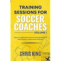 Training Sessions for Soccer Coaches - Volume 1: Soccer training drills, skills and advice for amateur grassroots coaches. Includes diagrams, coaching ... (Coaching Books For Amateur Soccer Coaches)