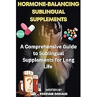 HORMONE-BALANCING SUBLINGUAL SUPPLEMENTS: A Comprehensive Guide to Sublingual Supplements for Long Life HORMONE-BALANCING SUBLINGUAL SUPPLEMENTS: A Comprehensive Guide to Sublingual Supplements for Long Life Kindle Paperback