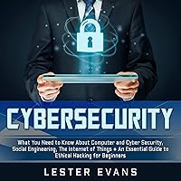 Cybersecurity: What You Need to Know About Computer and Cyber Security, Social Engineering, the Internet of Things + An Essential Guide to Ethical Hacking for Beginners Cybersecurity: What You Need to Know About Computer and Cyber Security, Social Engineering, the Internet of Things + An Essential Guide to Ethical Hacking for Beginners Audible Audiobook Paperback Hardcover