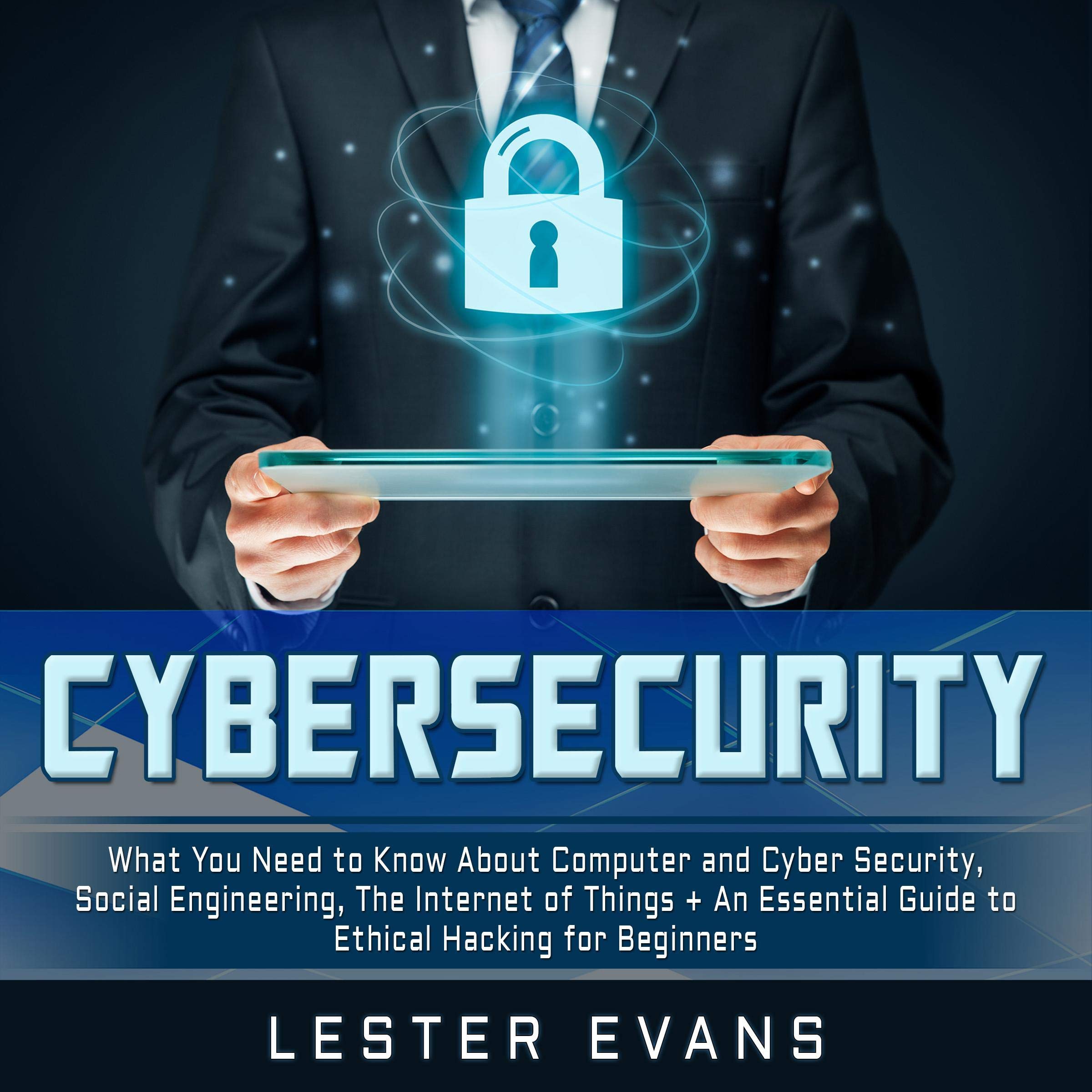 Cybersecurity: What You Need to Know About Computer and Cyber Security, Social Engineering, the Internet of Things + An Essential Guide to Ethical Hacking for Beginners