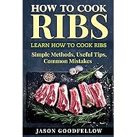 How to Cook Ribs: Learn How to Cook Ribs, Simple Methods, Useful Tips, Common Mistakes How to Cook Ribs: Learn How to Cook Ribs, Simple Methods, Useful Tips, Common Mistakes Paperback