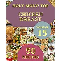 Holy Moly! Top 50 Chicken Breast Recipes Volume 15: Making More Memories in your Kitchen with Chicken Breast Cookbook! Holy Moly! Top 50 Chicken Breast Recipes Volume 15: Making More Memories in your Kitchen with Chicken Breast Cookbook! Kindle Paperback
