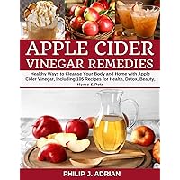 Apple Cider Vinegar Remedies: Healthy Ways to Cleanse Your Body and Home with Apple Cider Vinegar, Including 105 Recipes for Health, Detox, Beauty, Home and Pets Apple Cider Vinegar Remedies: Healthy Ways to Cleanse Your Body and Home with Apple Cider Vinegar, Including 105 Recipes for Health, Detox, Beauty, Home and Pets Kindle Paperback