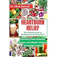 Heartburn Relief: The Ultimate Guide to Soothing Your Burning Chest: Unlocking Home Remedies, Recipes, and Lifestyle Solutions for Lasting Comfort Heartburn Relief: The Ultimate Guide to Soothing Your Burning Chest: Unlocking Home Remedies, Recipes, and Lifestyle Solutions for Lasting Comfort Kindle Paperback