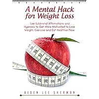 A Mental Hack for Weight Loss: Use Subliminal Affirmations and Hypnosis to Get More Motivated to Lose Weight, Exercise and Eat Healthier Now