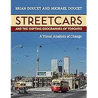 Streetcars and the Shifting Geographies of Toronto: A Visual Analysis of Change Streetcars and the Shifting Geographies of Toronto: A Visual Analysis of Change Paperback Kindle