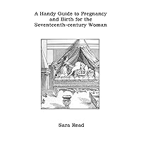 A Handy Guide to Pregnancy and Birth for the Seventeenth-century Woman A Handy Guide to Pregnancy and Birth for the Seventeenth-century Woman Kindle