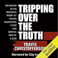 Tripping Over the Truth: The Return of the Metabolic Theory of Cancer Illuminates a New and Hopeful Path to a Cure Tripping Over the Truth: The Return of the Metabolic Theory of Cancer Illuminates a New and Hopeful Path to a Cure Audible Audiobook Paperback Kindle Hardcover