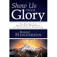 Show Us Your Glory: The Prayer that Opens New Dimensions of Supernatural Encounter Show Us Your Glory: The Prayer that Opens New Dimensions of Supernatural Encounter Kindle Paperback Audible Audiobook