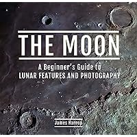 The Moon: A Beginner's Guide to Lunar Features and Photography The Moon: A Beginner's Guide to Lunar Features and Photography Kindle Hardcover