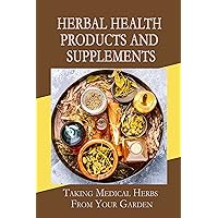 Herbal Health Products And Supplements: Taking Medical Herbs From Your Garden: Developing New Drugs From Plants