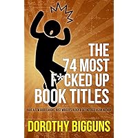 The 74 Most F*cked Up Book Titles: Have a Few Good Laughs, Bust Writer's Block & Get Noticed as an Author The 74 Most F*cked Up Book Titles: Have a Few Good Laughs, Bust Writer's Block & Get Noticed as an Author Kindle Paperback