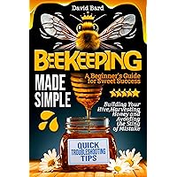 Beekeeping Made Simple: A Beginner's Guide for Sweet Success: Building Your Hive, Harvesting Honey, and Avoiding the Sting of Mistakes Beekeeping Made Simple: A Beginner's Guide for Sweet Success: Building Your Hive, Harvesting Honey, and Avoiding the Sting of Mistakes Kindle Paperback