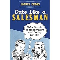 Date Like a Salesman: Sales Secrets to Relationships and Dating for Men Date Like a Salesman: Sales Secrets to Relationships and Dating for Men Kindle Hardcover Paperback