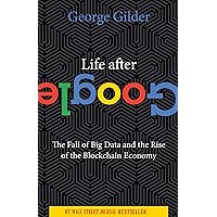 Life After Google: The Fall of Big Data and the Rise of the Blockchain Economy Life After Google: The Fall of Big Data and the Rise of the Blockchain Economy Hardcover Kindle Audible Audiobook Paperback Audio CD