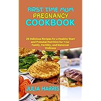 FIRST TIME MOM PREGNANCY COOKBOOK: 25 Delicious Recipes for a Healthy Start and Prenatal Nutrition for Your Family, Fertility, and Maternal Wellness FIRST TIME MOM PREGNANCY COOKBOOK: 25 Delicious Recipes for a Healthy Start and Prenatal Nutrition for Your Family, Fertility, and Maternal Wellness Kindle Paperback