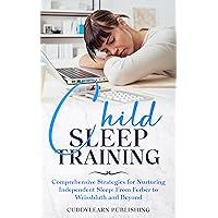 Child Sleep Training: Comprehensive Strategies for Nurturing Independent Sleep: From Ferber to Weissbluth and Beyond (Early Childcare Book 3)