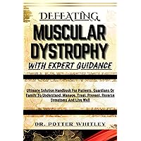 DEFEATING MUSCULAR DYSTROPHY WITH EXPERT GUIDANCE : Ultimate Solution Handbook For Patients, Guardians Or Family To Understand, Manage, Treat, Prevent, Reverse Symptoms And Live Well DEFEATING MUSCULAR DYSTROPHY WITH EXPERT GUIDANCE : Ultimate Solution Handbook For Patients, Guardians Or Family To Understand, Manage, Treat, Prevent, Reverse Symptoms And Live Well Kindle Paperback
