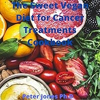 The Sweet Vegan Diet for Cancer Treatments Cookbook: Cookbook For Cancer Treatment The Nutritional Effective Guide To Nourish Your Body And Restore Your Health