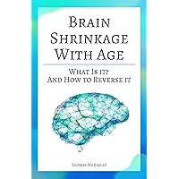 Brain Shrinkage With Age: What Is It? And How To Reverse It Brain Shrinkage With Age: What Is It? And How To Reverse It Kindle Hardcover Paperback