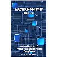 Mastering NIST SP 800-53: A Small Business IT Professional's Roadmap to Compliance Mastering NIST SP 800-53: A Small Business IT Professional's Roadmap to Compliance Kindle Paperback