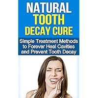 Natural Tooth Decay Cure: Simple Treatment Methods to Heal and Prevent Tooth Decay Using Diet and Nutrition (Cure Tooth Decay, Dental Surgery, Tooth Decay Repair, Heal and Prevent Tooth Decay) Natural Tooth Decay Cure: Simple Treatment Methods to Heal and Prevent Tooth Decay Using Diet and Nutrition (Cure Tooth Decay, Dental Surgery, Tooth Decay Repair, Heal and Prevent Tooth Decay) Kindle