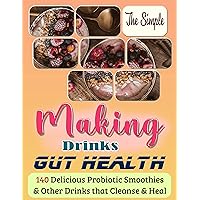 The Simple Making Drinks Gut Health: 140 Delicious Probiotic Smoothies & Other Drinks that Cleanse & Heal