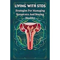 Living With STDS: Strategies For Managing Symptoms And Staying Healthy Living With STDS: Strategies For Managing Symptoms And Staying Healthy Kindle Paperback
