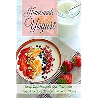 Homemade Yogurt: Easy, Deliciousand and Nutritious Yogurt Recipes You Can Make at Home Homemade Yogurt: Easy, Deliciousand and Nutritious Yogurt Recipes You Can Make at Home Kindle