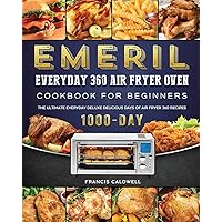Emeril Everyday 360 Air Fryer Oven Cookbook for Beginners: The Ultimate Everyday Deluxe 1000-Day Delicious Days of Air Fryer 360 Recipes