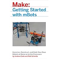 mBot for Makers: Conceive, Construct, and Code Your Own Robots at Home or in the Classroom mBot for Makers: Conceive, Construct, and Code Your Own Robots at Home or in the Classroom Paperback Kindle