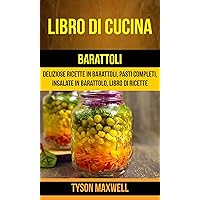 Libro di cucina: Barattoli: Deliziose Ricette in Barattoli, Pasti Completi, Insalate in Barattolo, Libro di Ricette (Italian Edition)