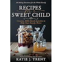Recipes for a Sweet Child: Creative, Bible-Based Activities to Help Your Family Thrive Recipes for a Sweet Child: Creative, Bible-Based Activities to Help Your Family Thrive Paperback Kindle