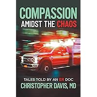 Compassion Amidst the Chaos: Tales told by an ER Doc Compassion Amidst the Chaos: Tales told by an ER Doc Kindle Paperback