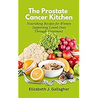 The Prostate Cancer Kitchen: Nourishing Recipes for Women Supporting Loved Ones Through Treatment The Prostate Cancer Kitchen: Nourishing Recipes for Women Supporting Loved Ones Through Treatment Kindle Paperback