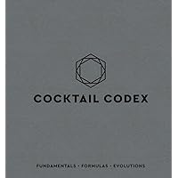 Cocktail Codex: Fundamentals, Formulas, Evolutions [A Cocktail Recipe Book] Cocktail Codex: Fundamentals, Formulas, Evolutions [A Cocktail Recipe Book]